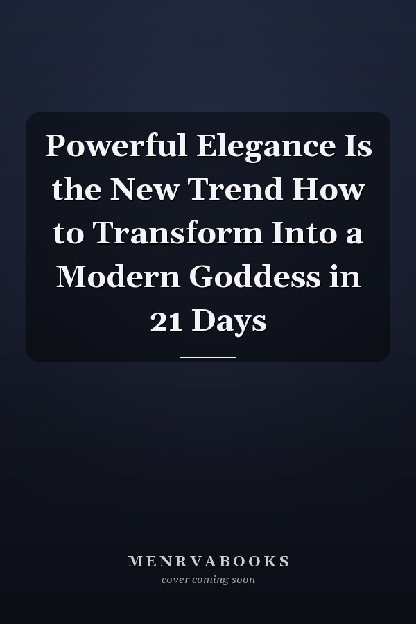 Powerful Elegance Is the New Trend How to Transform Into a Modern Goddess in 21 Days