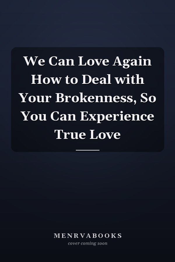 We Can Love Again How to Deal with Your Brokenness, So You Can Experience True Love