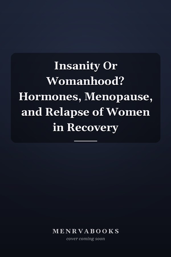 Insanity Or Womanhood? Hormones, Menopause, and Relapse of Women in Recovery