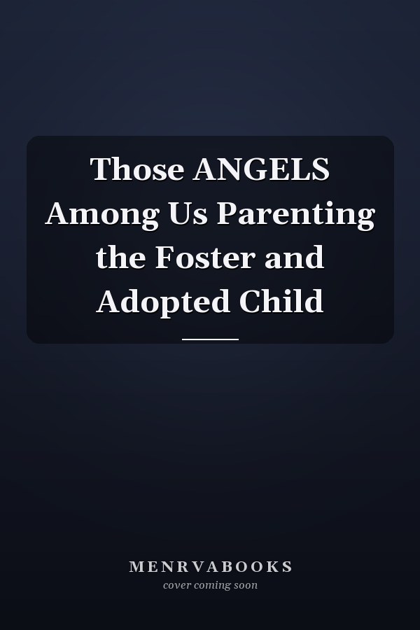Those ANGELS Among Us Parenting the Foster and Adopted Child