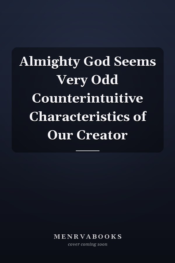 Almighty God Seems Very Odd Counterintuitive Characteristics of Our Creator