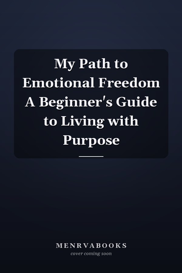 My Path to Emotional Freedom A Beginner's Guide to Living with Purpose