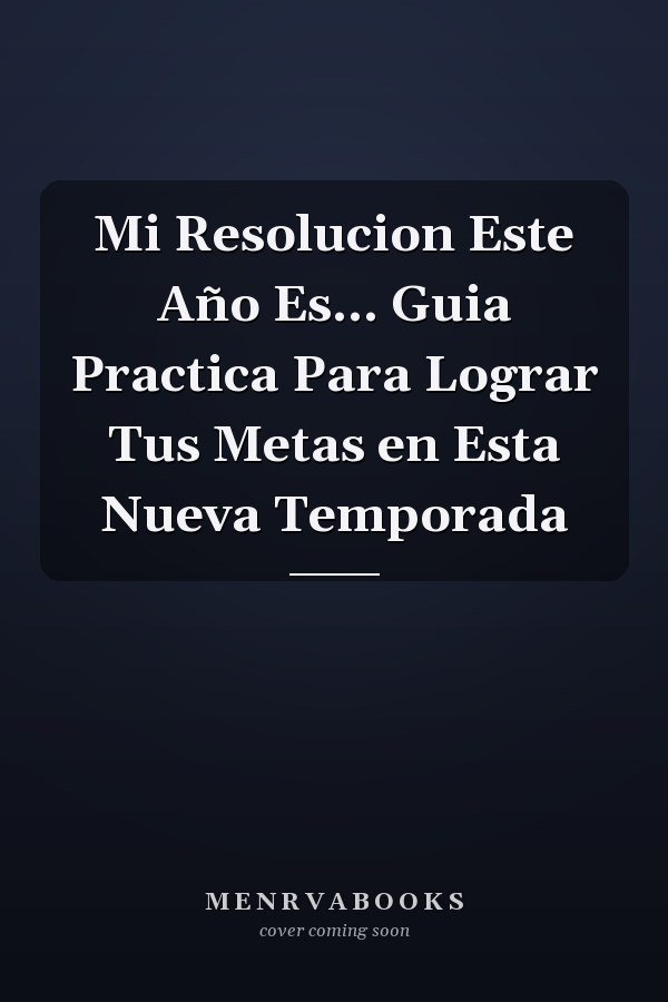 Mi Resolucion Este Año Es... Guia Practica Para Lograr Tus Metas en Esta Nueva Temporada
