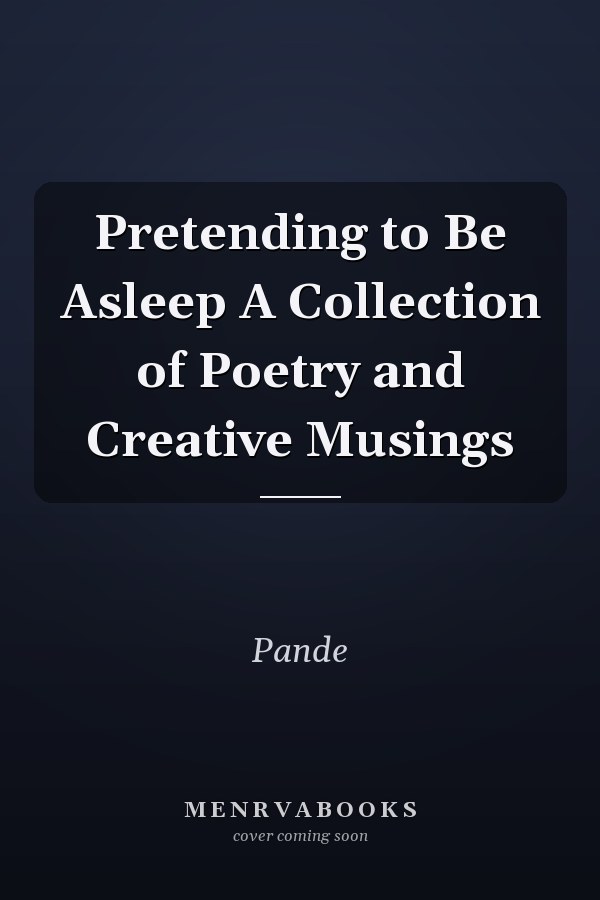 Pretending to Be Asleep A Collection of Poetry and Creative Musings