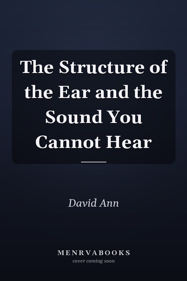 The Structure of the Ear and the Sound You Cannot Hear