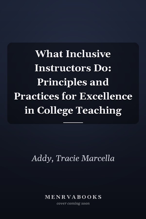 What Inclusive Instructors Do: Principles and Practices for Excellence in College Teaching