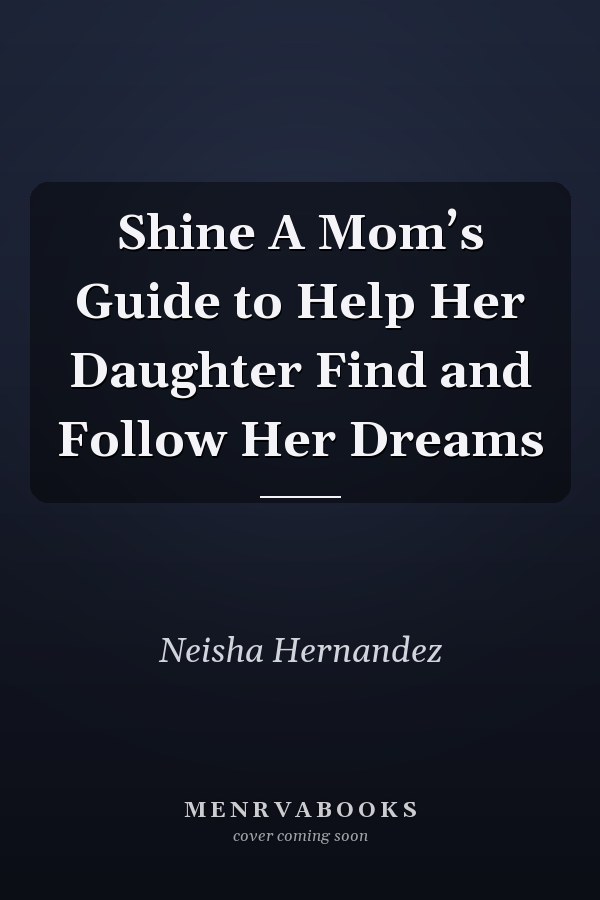 Shine A Mom’s Guide to Help Her Daughter Find and Follow Her Dreams