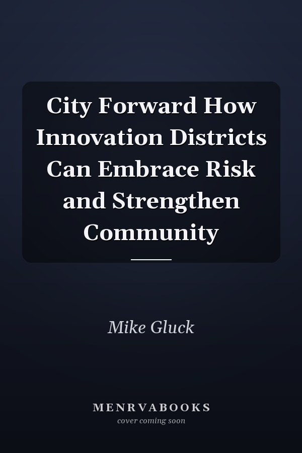 City Forward How Innovation Districts Can Embrace Risk and Strengthen Community