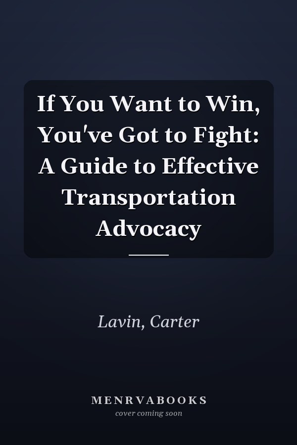 If You Want to Win, You've Got to Fight: A Guide to Effective Transportation Advocacy