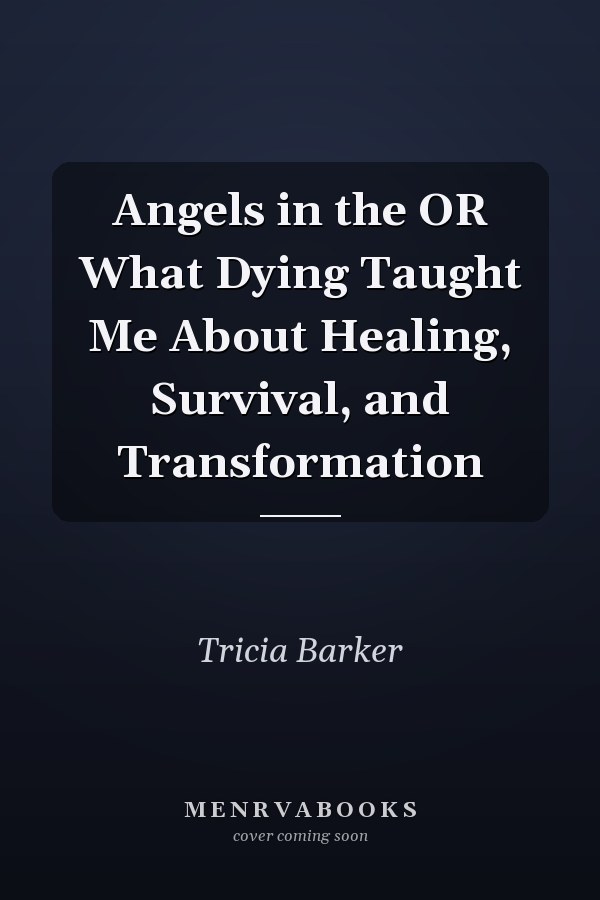 Angels in the OR What Dying Taught Me About Healing, Survival, and Transformation