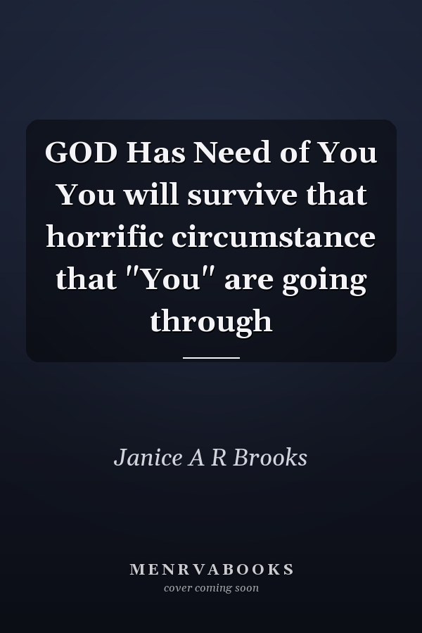GOD Has Need of You You will survive that horrific circumstance that "You" are going through