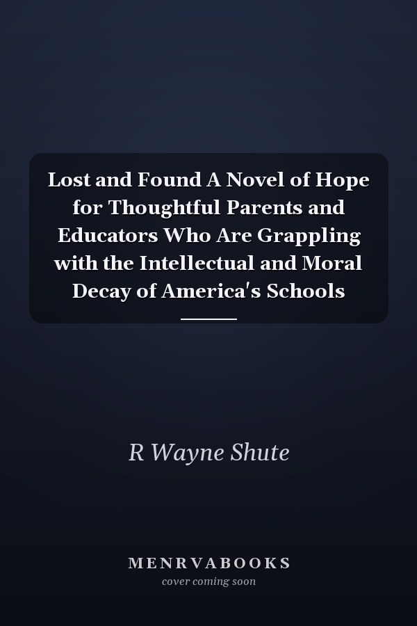 Lost and Found A Novel of Hope for Thoughtful Parents and Educators Who Are Grappling with the Intellectual and Moral Decay of America's Schools