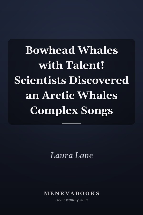 Bowhead Whales with Talent! Scientists Discovered an Arctic Whales Complex Songs