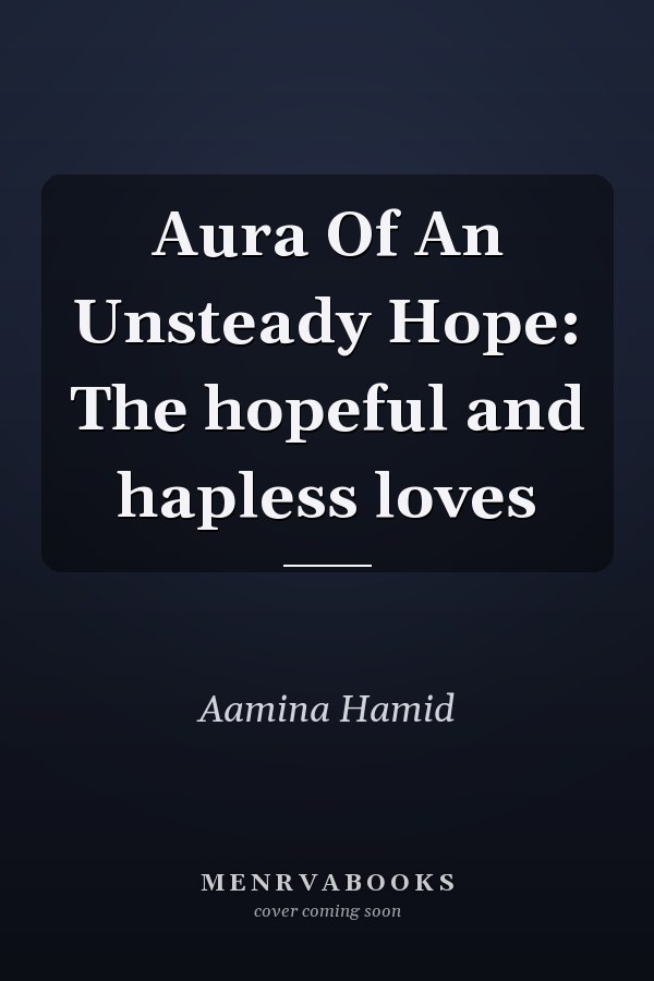 Aura Of An Unsteady Hope: The hopeful and hapless loves