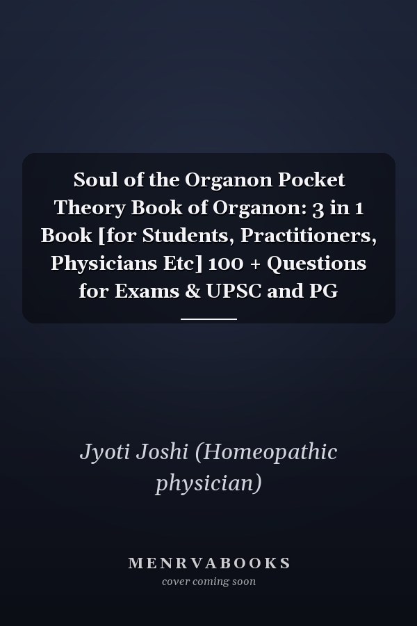 Soul of the Organon Pocket Theory Book of Organon: 3 in 1 Book [for Students, Practitioners, Physicians Etc] 100 + Questions for Exams & UPSC and PG