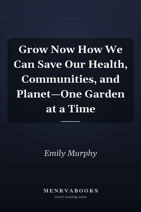 Grow Now How We Can Save Our Health, Communities, and Planet—One Garden at a Time
