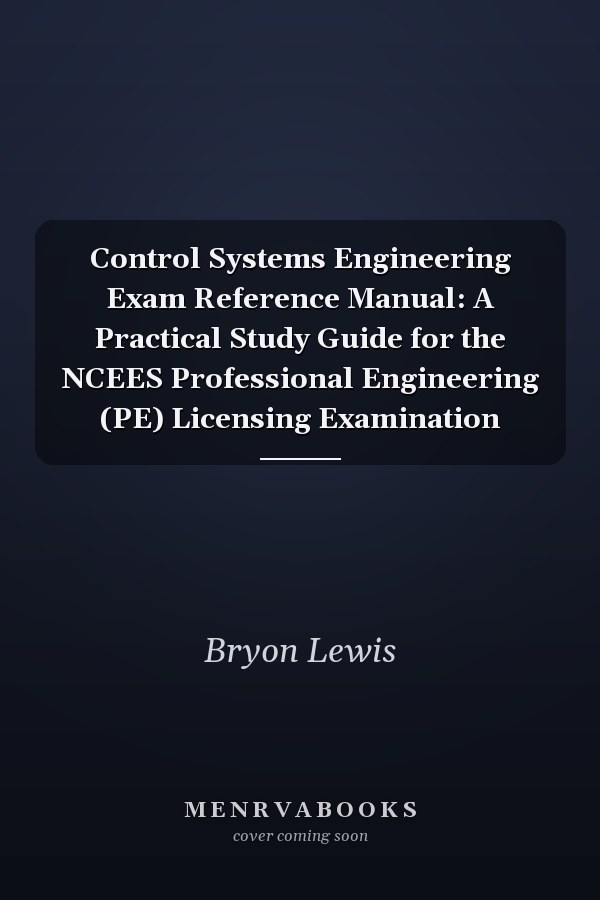 Control Systems Engineering Exam Reference Manual: A Practical Study Guide for the NCEES Professional Engineering (PE) Licensing Examination