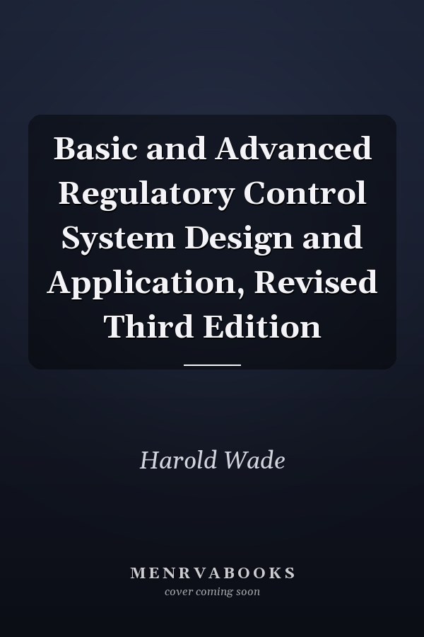 Basic and Advanced Regulatory Control System Design and Application, Revised Third Edition