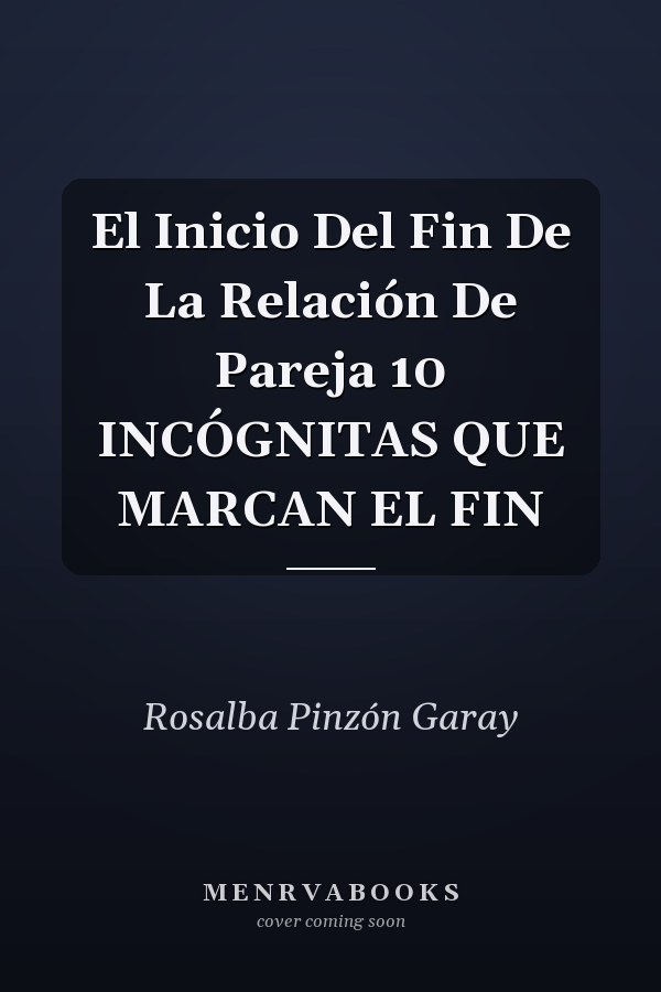 El Inicio Del Fin De La Relación De Pareja 10 INCÓGNITAS QUE MARCAN EL FIN