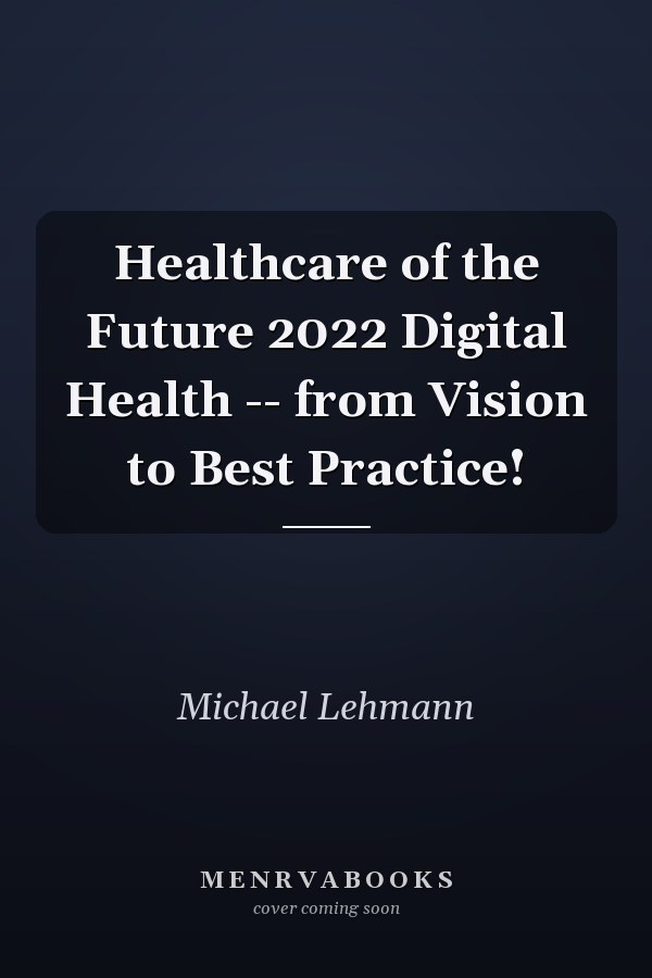 Healthcare of the Future 2022 Digital Health -- from Vision to Best Practice!