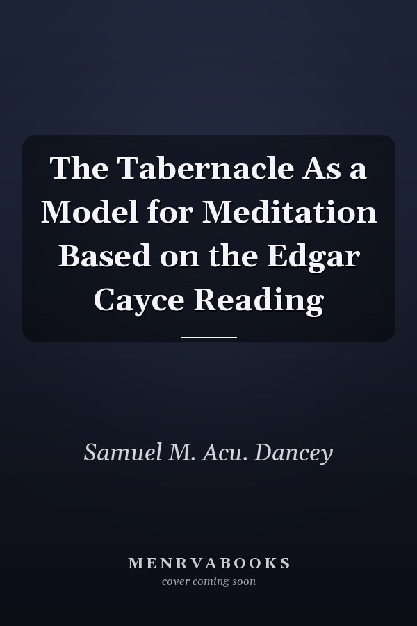 The Tabernacle As a Model for Meditation Based on the Edgar Cayce Reading
