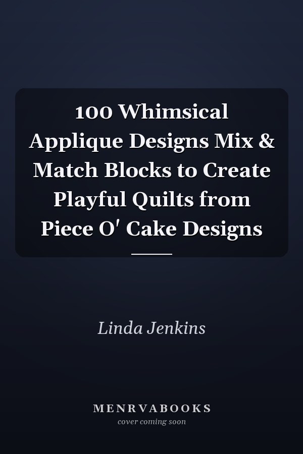 100 Whimsical Applique Designs Mix & Match Blocks to Create Playful Quilts from Piece O' Cake Designs