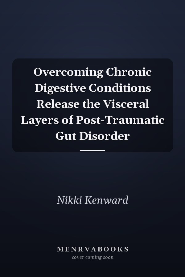 Overcoming Chronic Digestive Conditions Release the Visceral Layers of Post-Traumatic Gut Disorder
