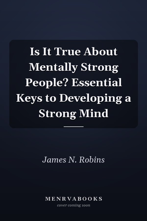 Is It True About Mentally Strong People? Essential Keys to Developing a Strong Mind