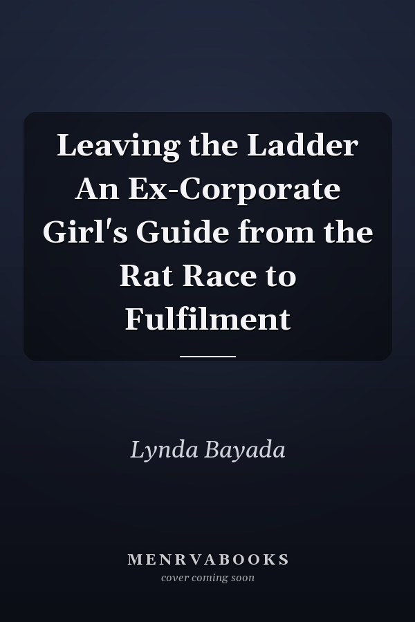 Leaving the Ladder An Ex-Corporate Girl's Guide from the Rat Race to Fulfilment