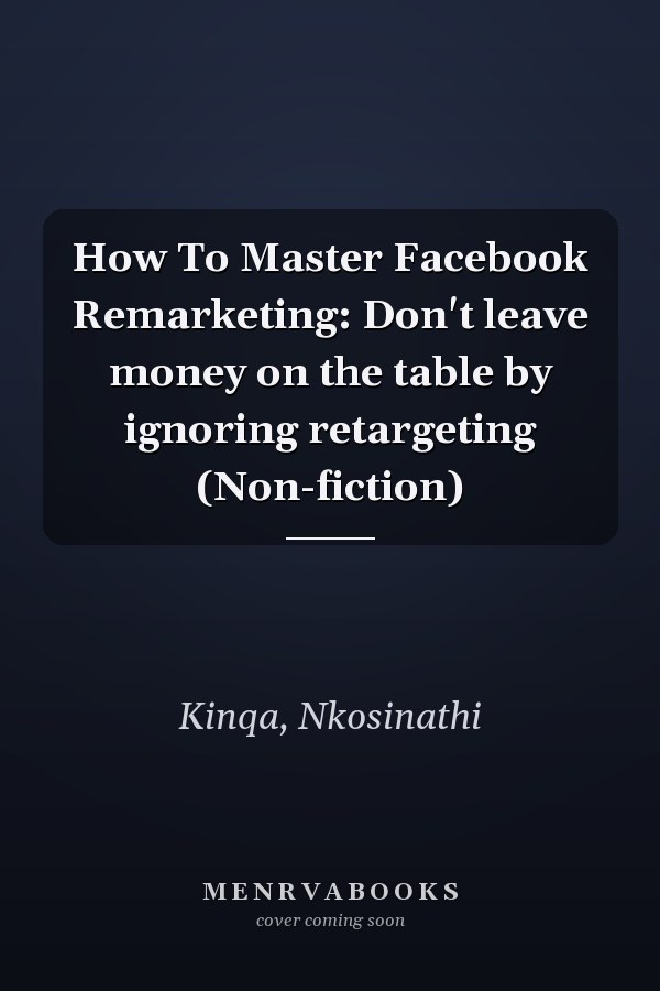 How To Master Facebook Remarketing: Don't leave money on the table by ignoring retargeting (Non-fiction)