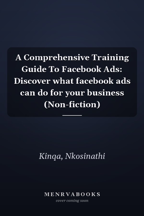 A Comprehensive Training Guide To Facebook Ads: Discover what facebook ads can do for your business (Non-fiction)