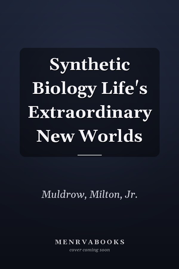 Synthetic Biology Life's Extraordinary New Worlds