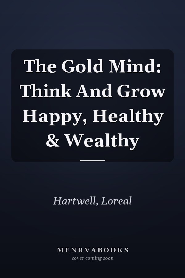 The Gold Mind: Think And Grow Happy, Healthy & Wealthy