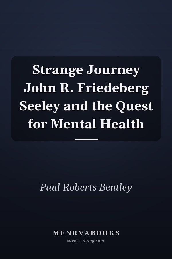 Strange Journey John R. Friedeberg Seeley and the Quest for Mental Health