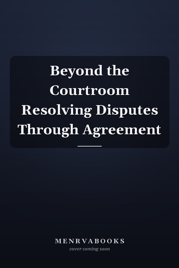Beyond the Courtroom Resolving Disputes Through Agreement