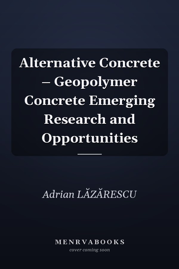 Alternative Concrete – Geopolymer Concrete Emerging Research and Opportunities