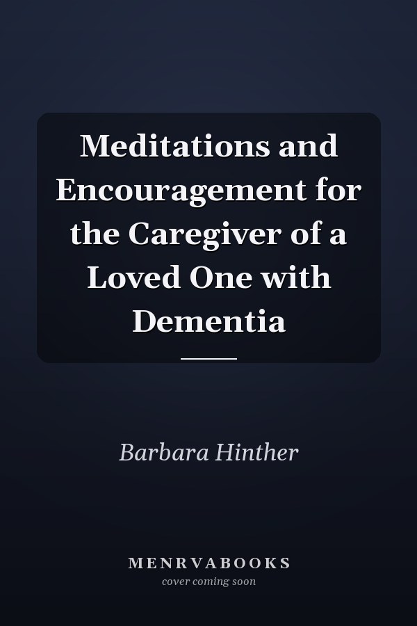 Meditations and Encouragement for the Caregiver of a Loved One with Dementia