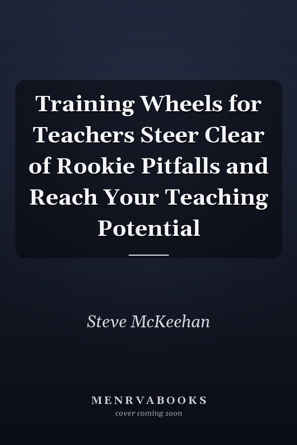 Training Wheels for Teachers Steer Clear of Rookie Pitfalls and Reach Your Teaching Potential