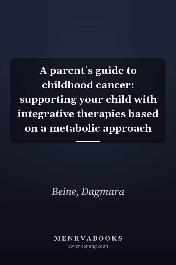 A parent's guide to childhood cancer: supporting your child with integrative therapies based on a metabolic approach
