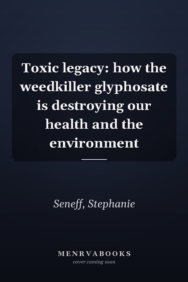 Toxic legacy: how the weedkiller glyphosate is destroying our health and the environment