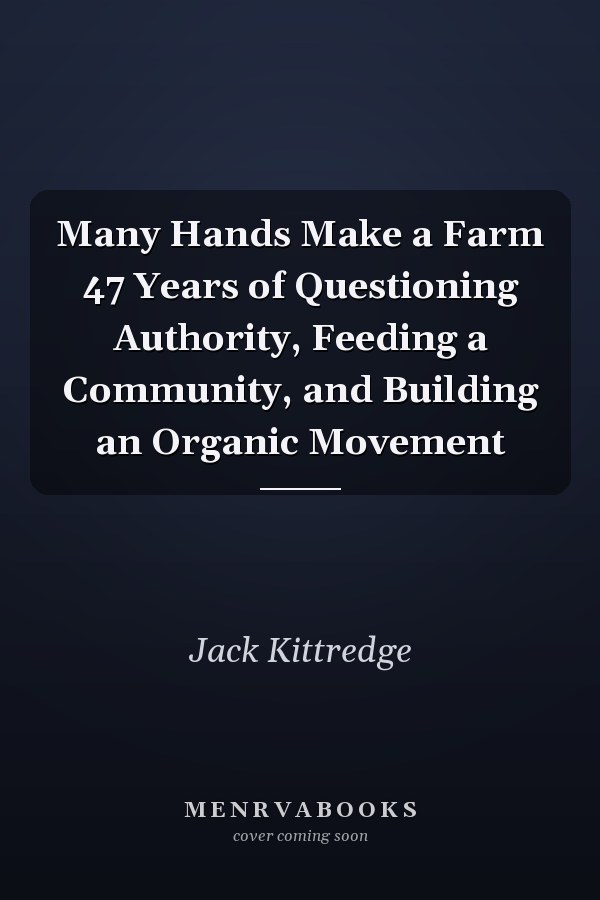 Many Hands Make a Farm 47 Years of Questioning Authority, Feeding a Community, and Building an Organic Movement