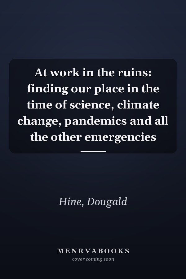 At work in the ruins: finding our place in the time of science, climate change, pandemics and all the other emergencies