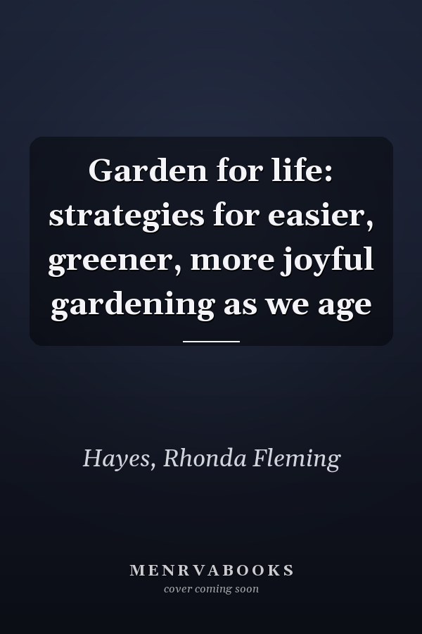 Garden for life: strategies for easier, greener, more joyful gardening as we age