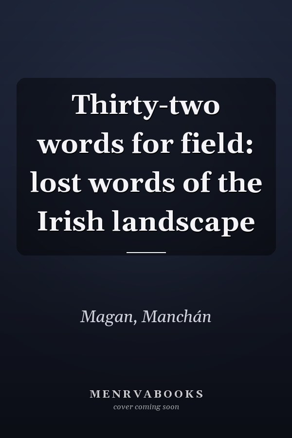 Thirty-two words for field: lost words of the Irish landscape