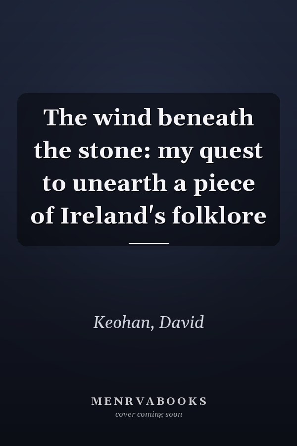 The wind beneath the stone: my quest to unearth a piece of Ireland's folklore