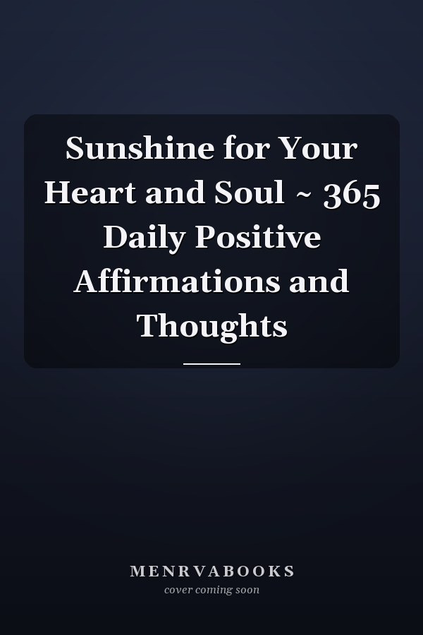 Sunshine for Your Heart and Soul ~ 365 Daily Positive Affirmations and Thoughts