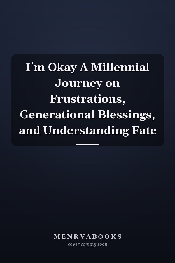 I'm Okay A Millennial Journey on Frustrations, Generational Blessings, and Understanding Fate