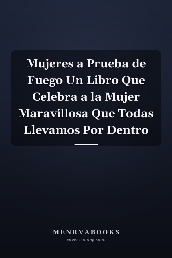Mujeres a Prueba de Fuego Un Libro Que Celebra a la Mujer Maravillosa Que Todas Llevamos Por Dentro