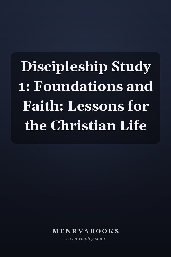 Discipleship Study 1: Foundations and Faith: Lessons for the Christian Life