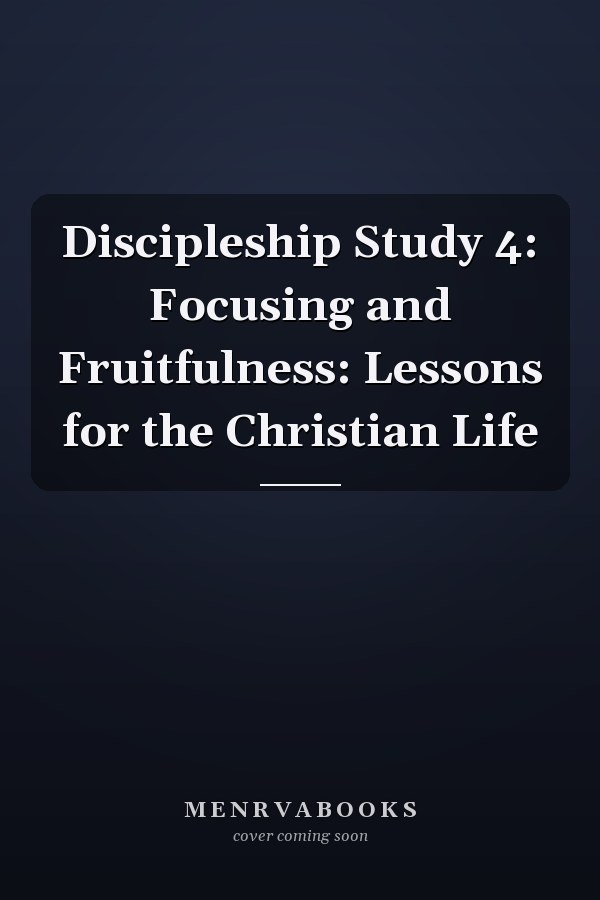 Discipleship Study 4: Focusing and Fruitfulness: Lessons for the Christian Life